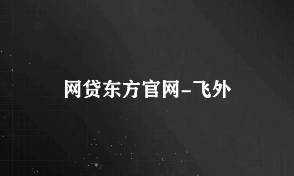 网贷东方官网-飞外