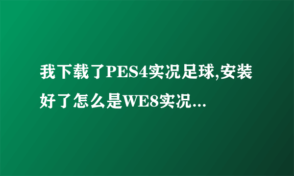 我下载了PES4实况足球,安装好了怎么是WE8实况足球呢?