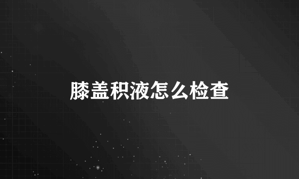 膝盖积液怎么检查