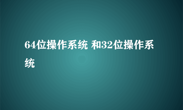 64位操作系统 和32位操作系统