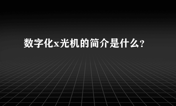 数字化x光机的简介是什么？