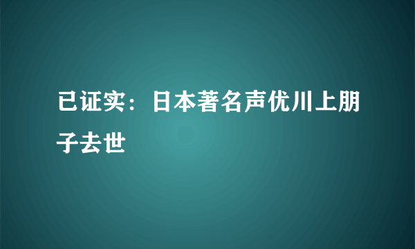 已证实：日本著名声优川上朋子去世