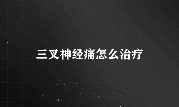 三叉神经痛怎么治疗