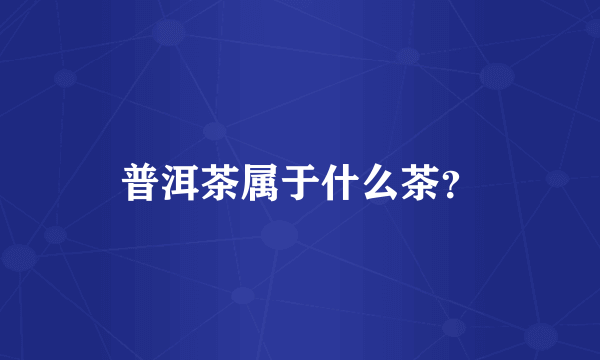 普洱茶属于什么茶？