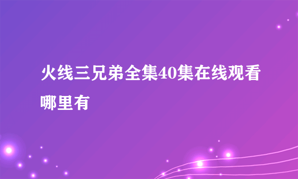 火线三兄弟全集40集在线观看哪里有