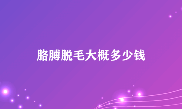 胳膊脱毛大概多少钱