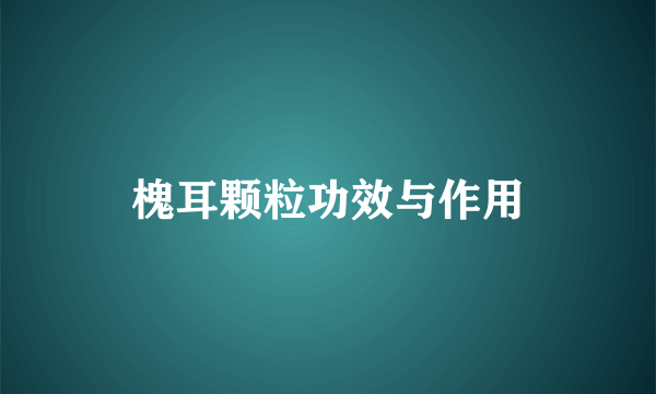 槐耳颗粒功效与作用