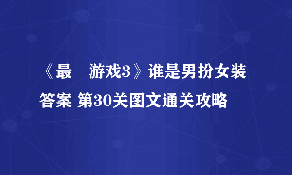 《最囧游戏3》谁是男扮女装答案 第30关图文通关攻略