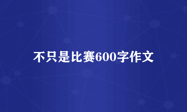 不只是比赛600字作文