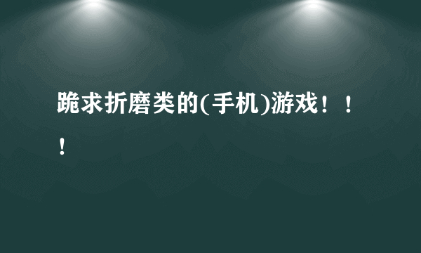 跪求折磨类的(手机)游戏！！！