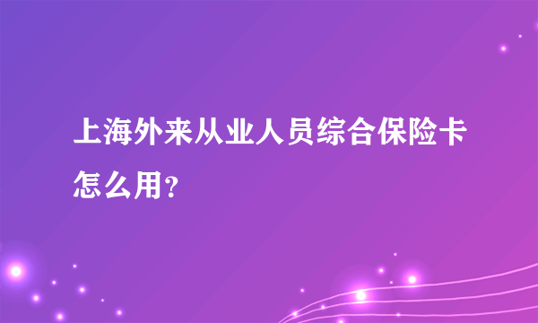 上海外来从业人员综合保险卡怎么用？