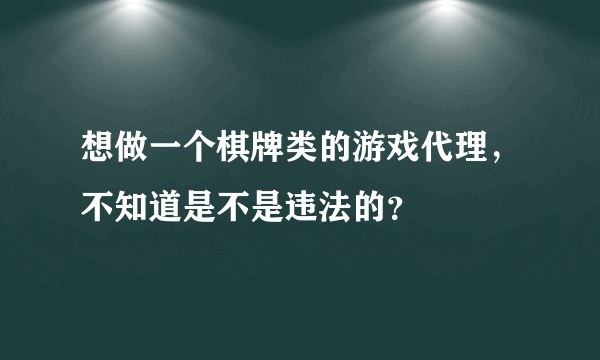 想做一个棋牌类的游戏代理，不知道是不是违法的？
