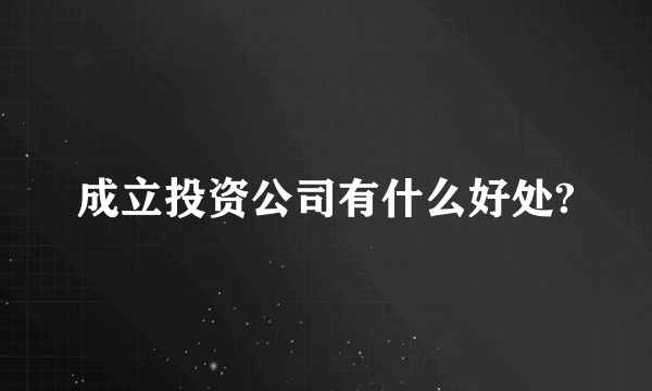 成立投资公司有什么好处?