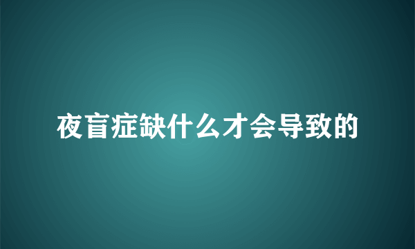 夜盲症缺什么才会导致的
