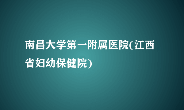 南昌大学第一附属医院(江西省妇幼保健院)