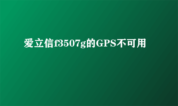 爱立信f3507g的GPS不可用