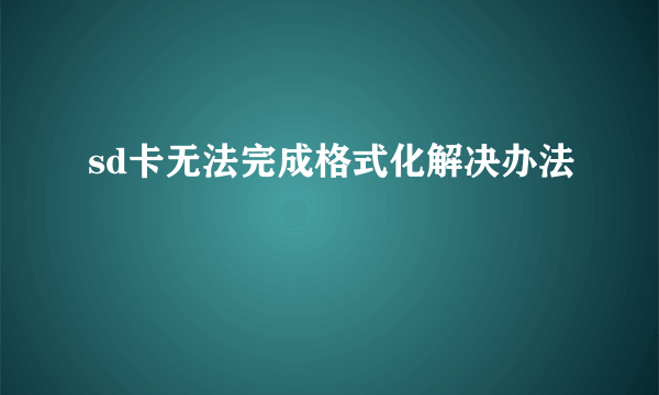 sd卡无法完成格式化解决办法
