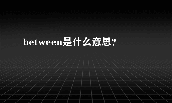 between是什么意思？