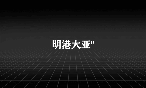 明港大亚