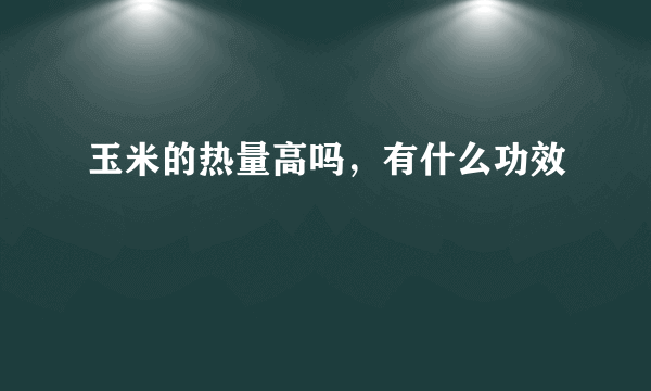 玉米的热量高吗，有什么功效