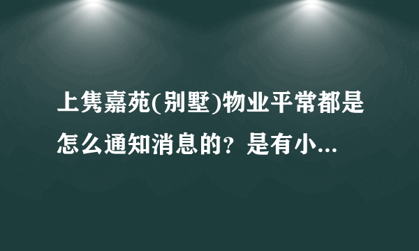 上隽嘉苑(别墅)物业平常都是怎么通知消息的？是有小区群吗？还是贴在哪里了？