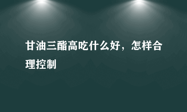 甘油三酯高吃什么好，怎样合理控制
