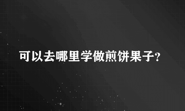 可以去哪里学做煎饼果子？