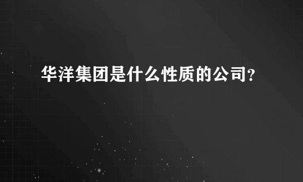 华洋集团是什么性质的公司？