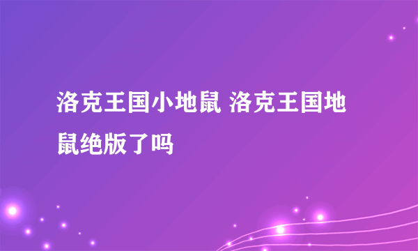 洛克王国小地鼠 洛克王国地鼠绝版了吗