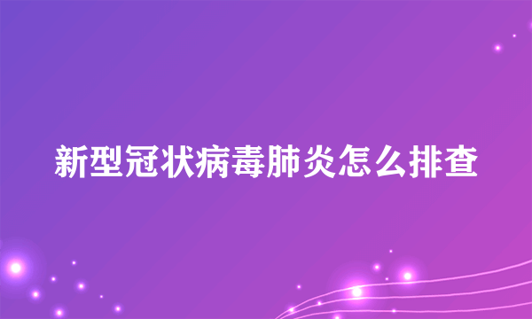 新型冠状病毒肺炎怎么排查