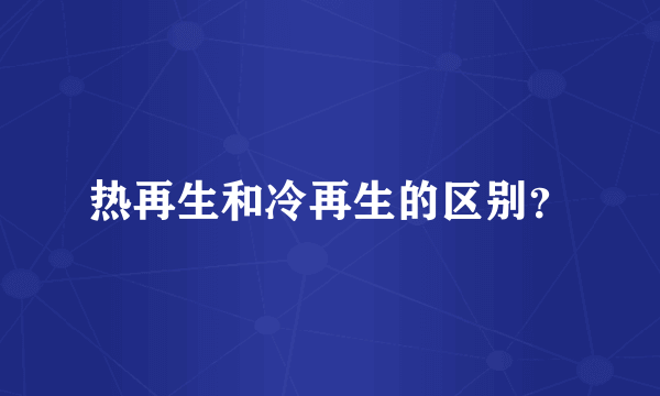 热再生和冷再生的区别？
