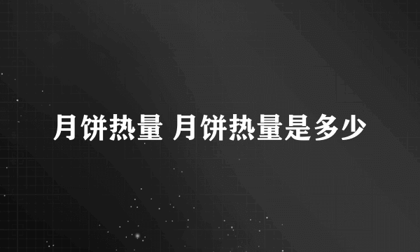月饼热量 月饼热量是多少