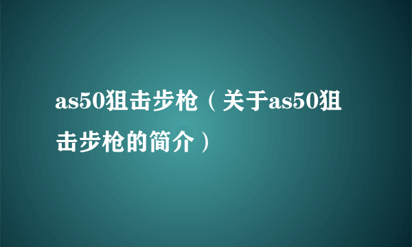 as50狙击步枪（关于as50狙击步枪的简介）