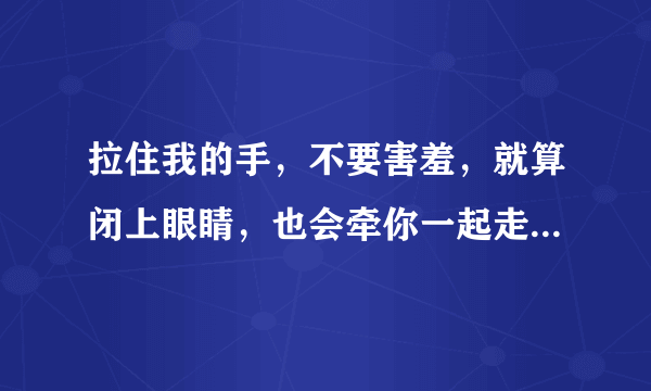 拉住我的手，不要害羞，就算闭上眼睛，也会牵你一起走歌词是什么歌