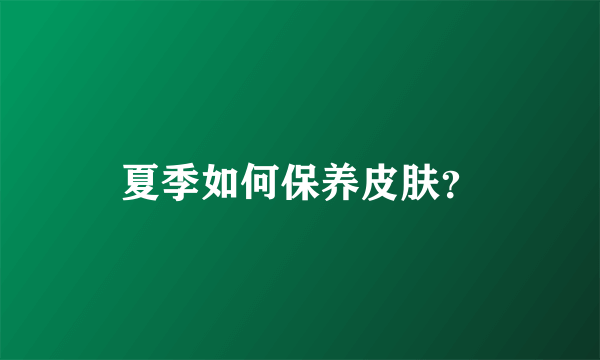 夏季如何保养皮肤？