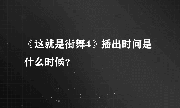《这就是街舞4》播出时间是什么时候？