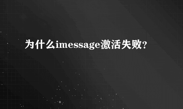 为什么imessage激活失败？