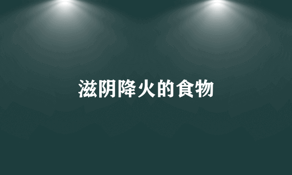 滋阴降火的食物