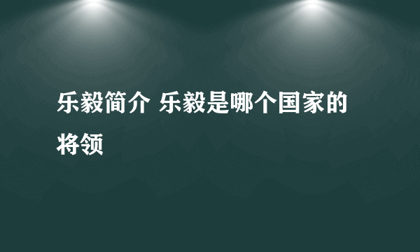 乐毅简介 乐毅是哪个国家的将领