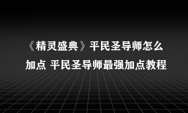 《精灵盛典》平民圣导师怎么加点 平民圣导师最强加点教程