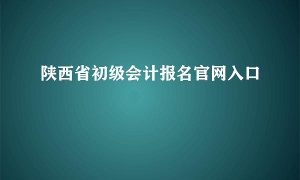 陕西省初级会计报名官网入口
