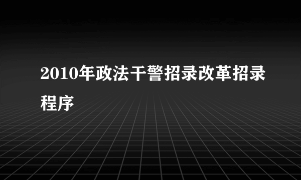 2010年政法干警招录改革招录程序