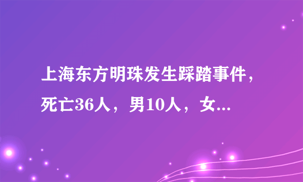上海东方明珠发生踩踏事件，死亡36人，男10人，女26人，是否正确？