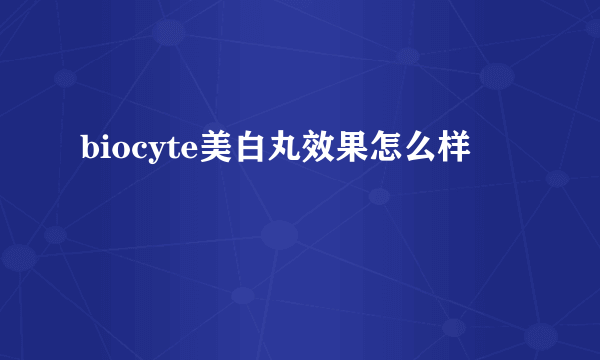 biocyte美白丸效果怎么样