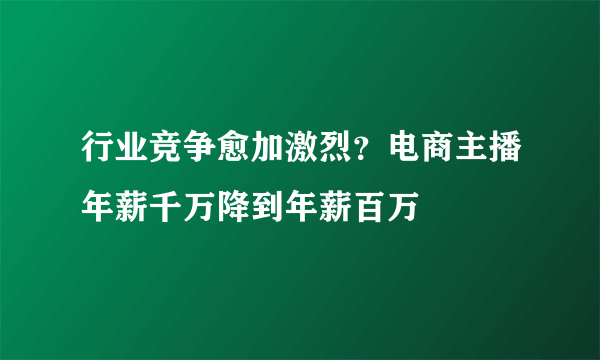 行业竞争愈加激烈？电商主播年薪千万降到年薪百万