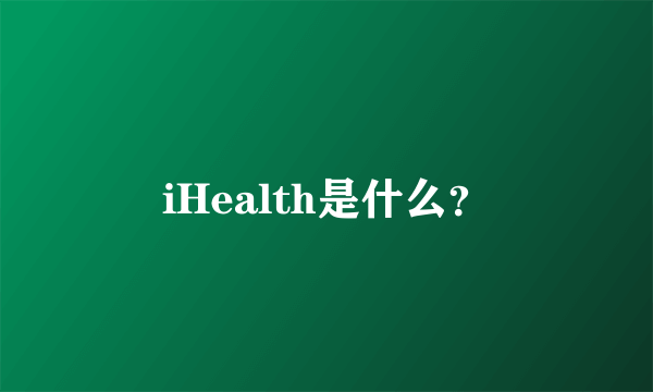 iHealth是什么？
