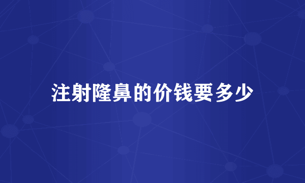 注射隆鼻的价钱要多少