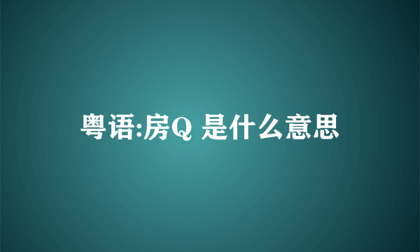 粤语:房Q 是什么意思