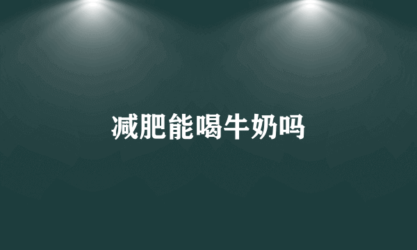 减肥能喝牛奶吗