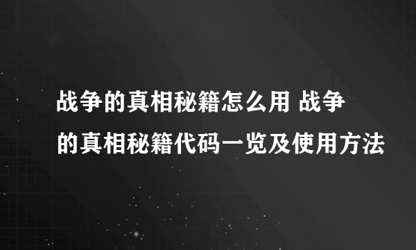 战争的真相秘籍怎么用 战争的真相秘籍代码一览及使用方法